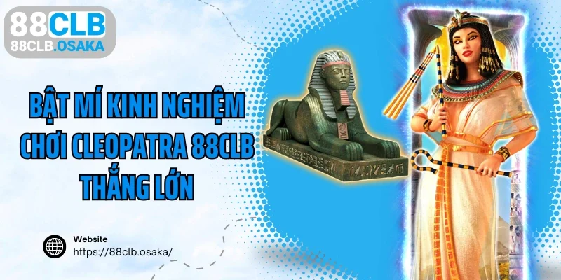 Bật mí kinh nghiệm chơi Cleopatra 88CLB thắng lớn