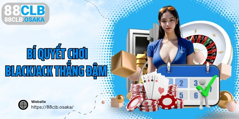 Các bí quyết chơi blackjack 88CLB thắng đậm