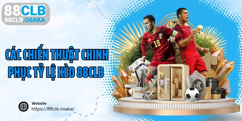 Các chiến thuật chinh phục tỷ lệ kèo 88CLB hiệu quả