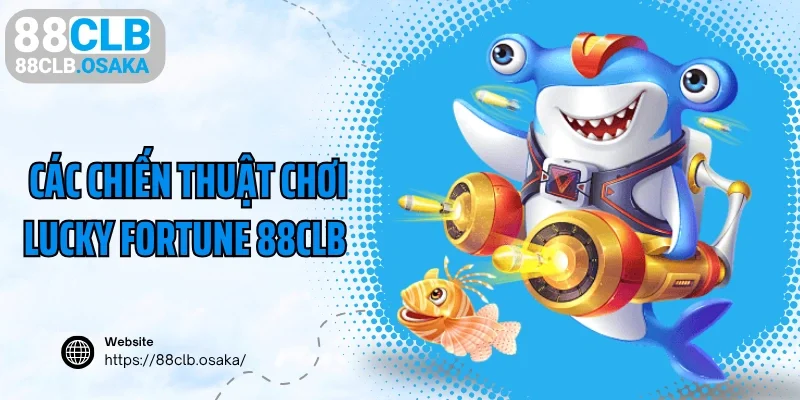 Các chiến thuật chơi Lucky Fortune 88CLB bất bại