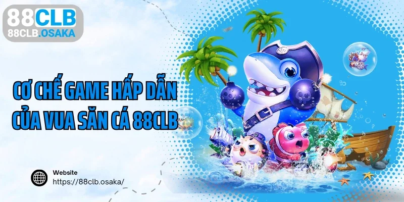 Cơ chế game hấp dẫn của vua săn cá 88CLB