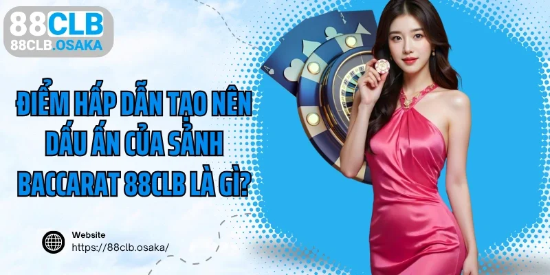 Điểm hấp dẫn tạo nên dấu ấn của sảnh baccarat 88clb là gì?
