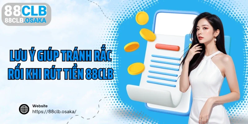 Lưu ý giúp tránh rắc rối khi rút tiền 88CLB