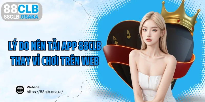 Lý do nên tải app 88CLB thay vì chơi trên web