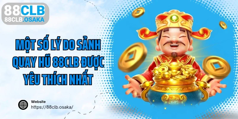 Một số lý do sảnh quay hũ 88CLB được yêu thích nhất