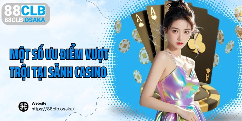 Một số ưu điểm vượt trội tại sảnh casino 88CLB