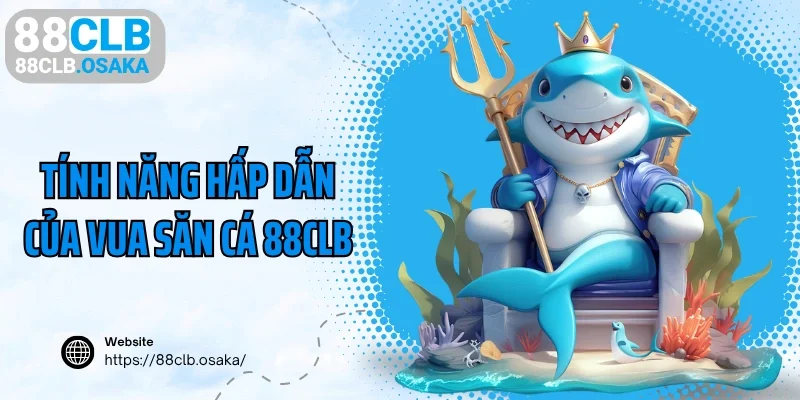 Những tính năng hấp dẫn của vua săn cá 88CLB