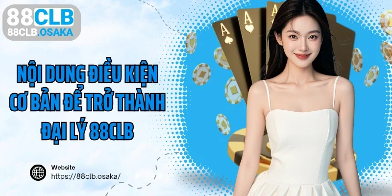 Nội dung điều kiện cơ bản để trở thành đại lý 88CLB