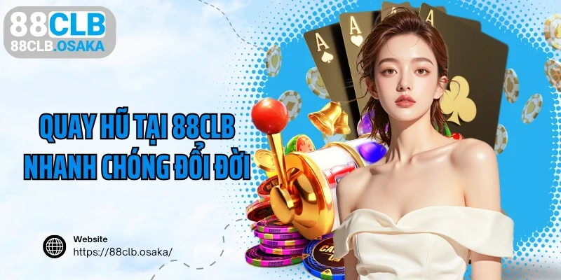 Quay hũ tại 88CLB nhanh chóng đổi đời