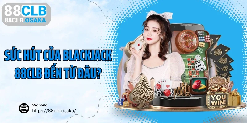 Sức hút của Blackjack 88CLB đến từ đâu?