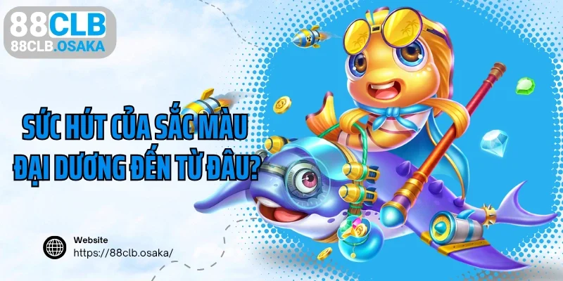 Sức hút của sắc màu đại dương 88CLB đến từ đâu?