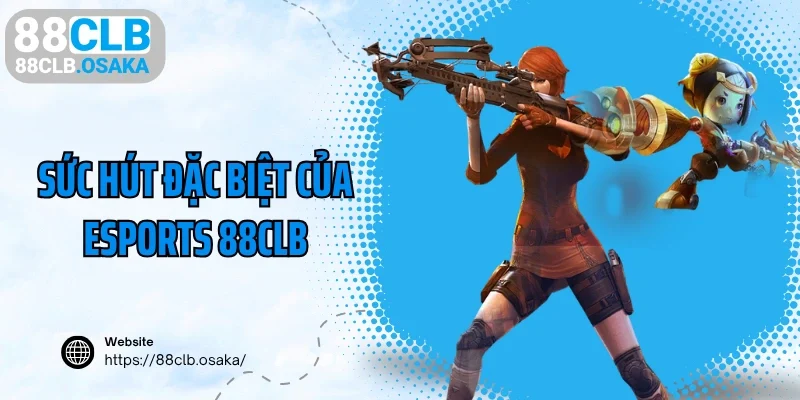 Sức hút đặc biệt của Esports 88CLB