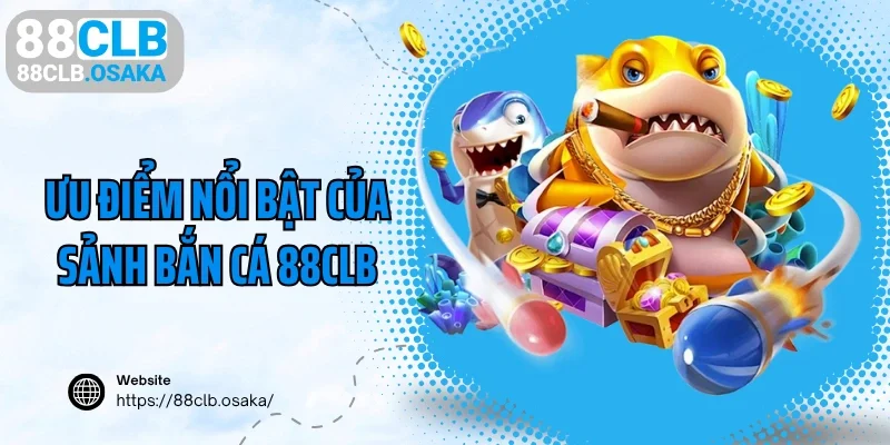 Ưu điểm nổi bật của sảnh bắn cá 88CLB