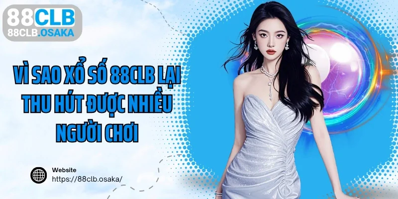 Vì sao xổ số 88CLB lại thu hút được nhiều người chơi